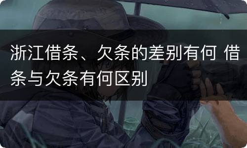 浙江借条、欠条的差别有何 借条与欠条有何区别