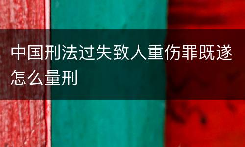 中国刑法过失致人重伤罪既遂怎么量刑