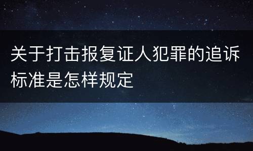 关于打击报复证人犯罪的追诉标准是怎样规定