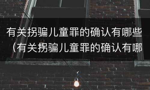 有关拐骗儿童罪的确认有哪些（有关拐骗儿童罪的确认有哪些条件）