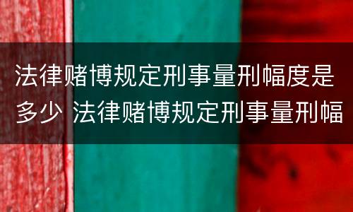 法律赌博规定刑事量刑幅度是多少 法律赌博规定刑事量刑幅度是多少年