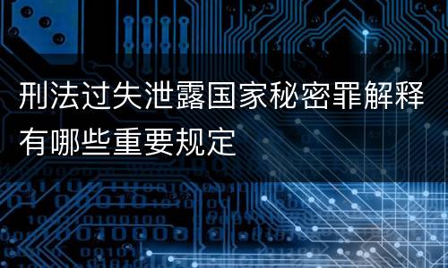 刑法过失泄露国家秘密罪解释有哪些重要规定