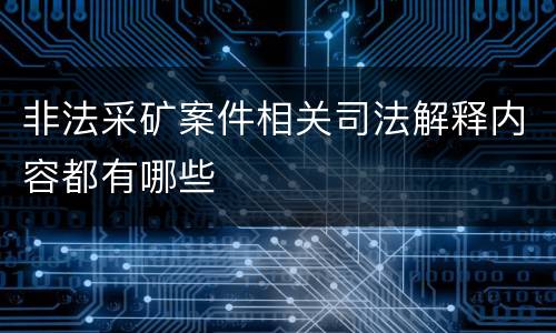 非法采矿案件相关司法解释内容都有哪些