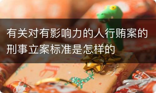 有关对有影响力的人行贿案的刑事立案标准是怎样的