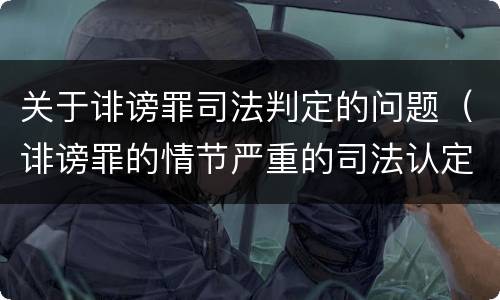 关于诽谤罪司法判定的问题（诽谤罪的情节严重的司法认定）