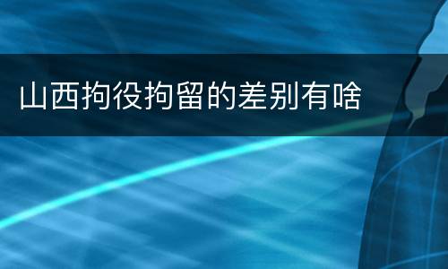 山西拘役拘留的差别有啥