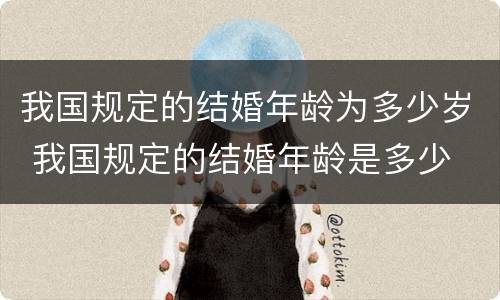 我国规定的结婚年龄为多少岁 我国规定的结婚年龄是多少