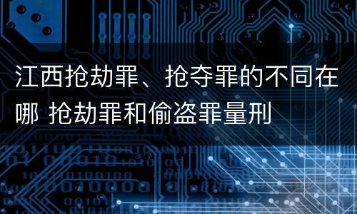 江西抢劫罪、抢夺罪的不同在哪 抢劫罪和偷盗罪量刑
