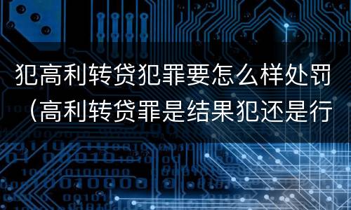 犯高利转贷犯罪要怎么样处罚（高利转贷罪是结果犯还是行为犯）