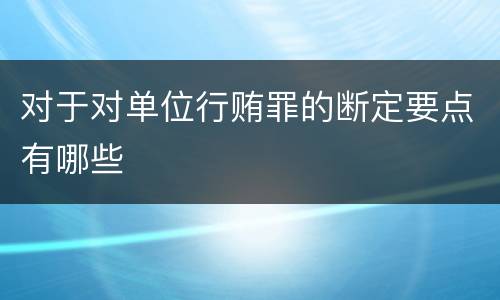 对于对单位行贿罪的断定要点有哪些