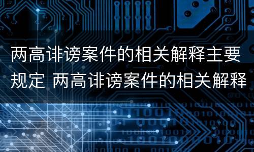两高诽谤案件的相关解释主要规定 两高诽谤案件的相关解释主要规定是