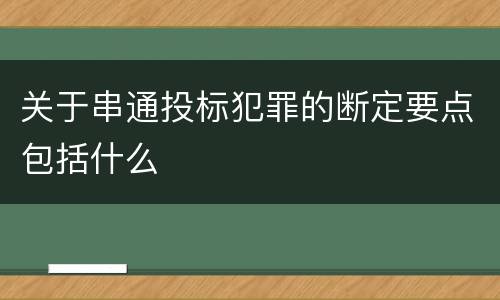 关于串通投标犯罪的断定要点包括什么
