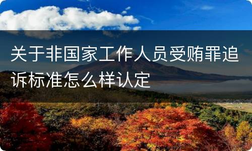 关于非国家工作人员受贿罪追诉标准怎么样认定
