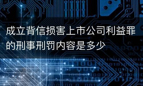 成立背信损害上市公司利益罪的刑事刑罚内容是多少