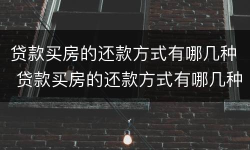 贷款买房的还款方式有哪几种 贷款买房的还款方式有哪几种类型