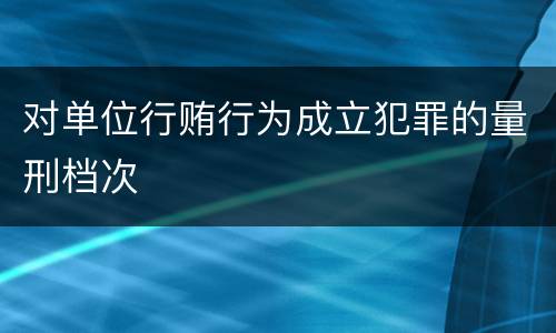 对单位行贿行为成立犯罪的量刑档次