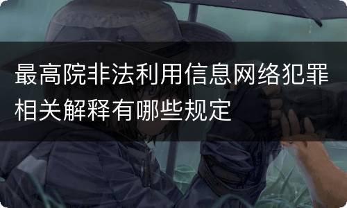 最高院非法利用信息网络犯罪相关解释有哪些规定