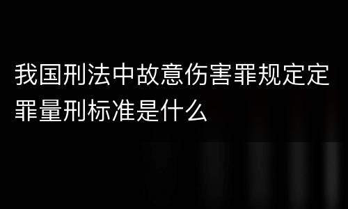我国刑法中故意伤害罪规定定罪量刑标准是什么
