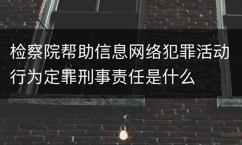 检察院帮助信息网络犯罪活动行为定罪刑事责任是什么
