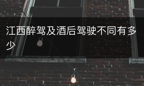 江西醉驾及酒后驾驶不同有多少