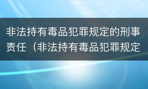 非法持有毒品犯罪规定的刑事责任（非法持有毒品犯罪规定的刑事责任是）