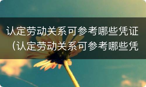 认定劳动关系可参考哪些凭证（认定劳动关系可参考哪些凭证和证件）