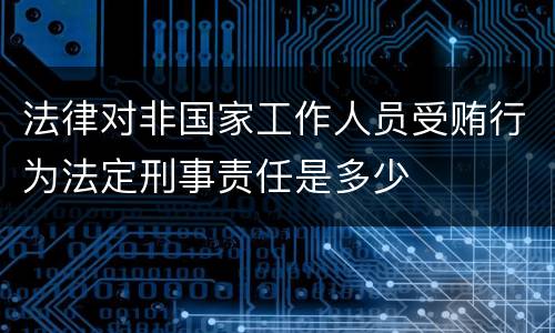 法律对非国家工作人员受贿行为法定刑事责任是多少