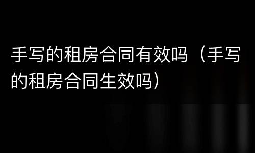 手写的租房合同有效吗（手写的租房合同生效吗）