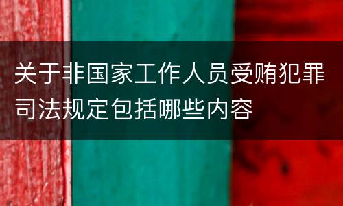 关于非国家工作人员受贿犯罪司法规定包括哪些内容