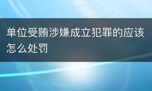 单位受贿涉嫌成立犯罪的应该怎么处罚