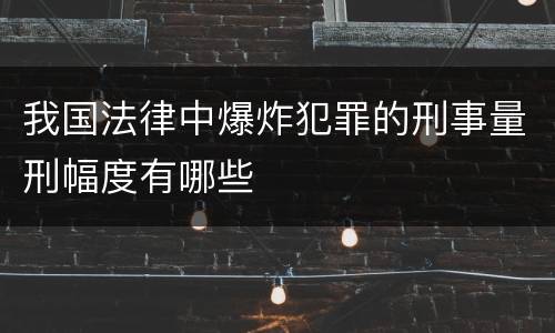 我国法律中爆炸犯罪的刑事量刑幅度有哪些