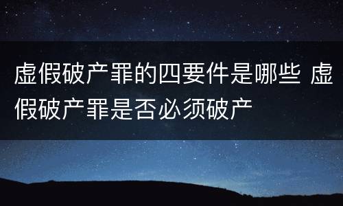 虚假破产罪的四要件是哪些 虚假破产罪是否必须破产