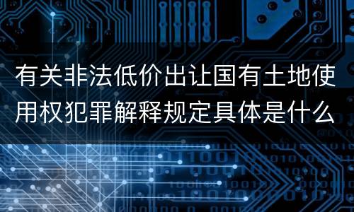 有关非法低价出让国有土地使用权犯罪解释规定具体是什么