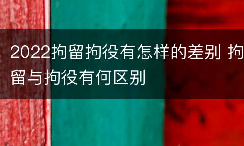 2022拘留拘役有怎样的差别 拘留与拘役有何区别