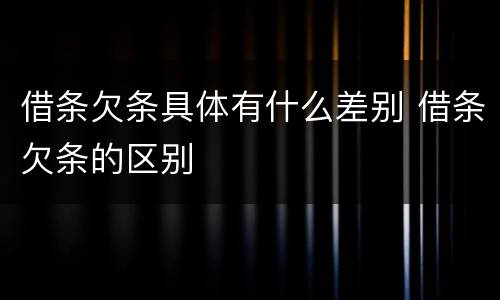 借条欠条具体有什么差别 借条欠条的区别