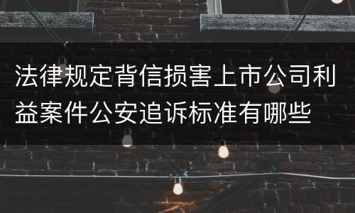 法律规定背信损害上市公司利益案件公安追诉标准有哪些