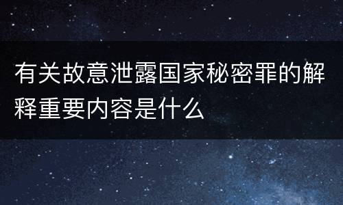 有关故意泄露国家秘密罪的解释重要内容是什么