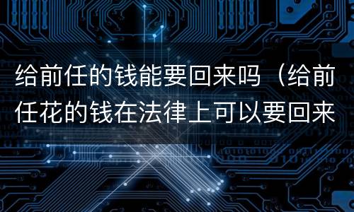 给前任的钱能要回来吗（给前任花的钱在法律上可以要回来吗?）