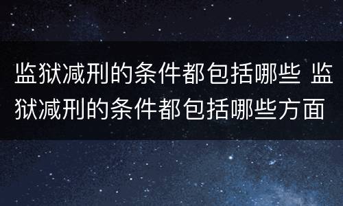 监狱减刑的条件都包括哪些 监狱减刑的条件都包括哪些方面