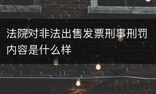 法院对非法出售发票刑事刑罚内容是什么样