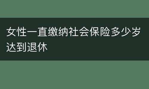 女性一直缴纳社会保险多少岁达到退休