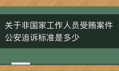 关于非国家工作人员受贿案件公安追诉标准是多少