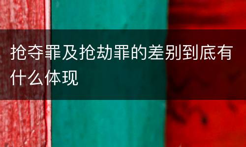 抢夺罪及抢劫罪的差别到底有什么体现