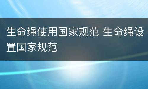 生命绳使用国家规范 生命绳设置国家规范