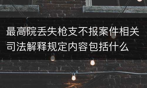 最高院丢失枪支不报案件相关司法解释规定内容包括什么