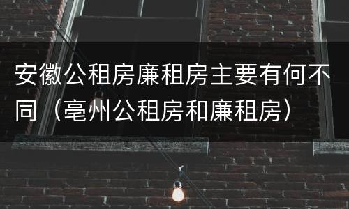安徽公租房廉租房主要有何不同（亳州公租房和廉租房）
