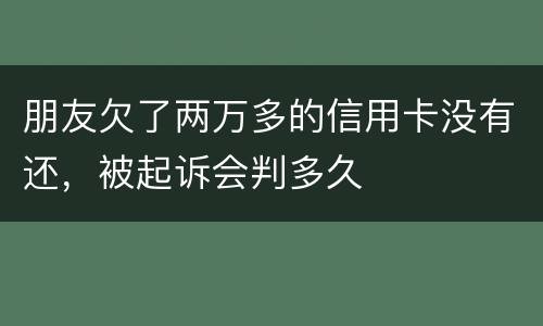 朋友欠了两万多的信用卡没有还，被起诉会判多久