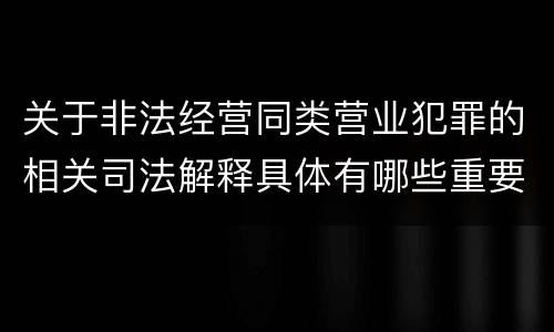 关于非法经营同类营业犯罪的相关司法解释具体有哪些重要规定