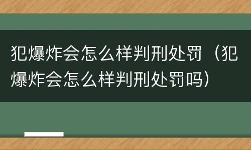 犯爆炸会怎么样判刑处罚（犯爆炸会怎么样判刑处罚吗）