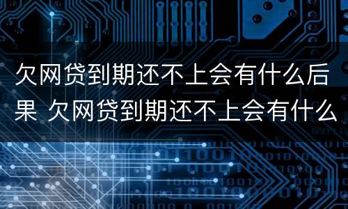 欠网贷到期还不上会有什么后果 欠网贷到期还不上会有什么后果嘛